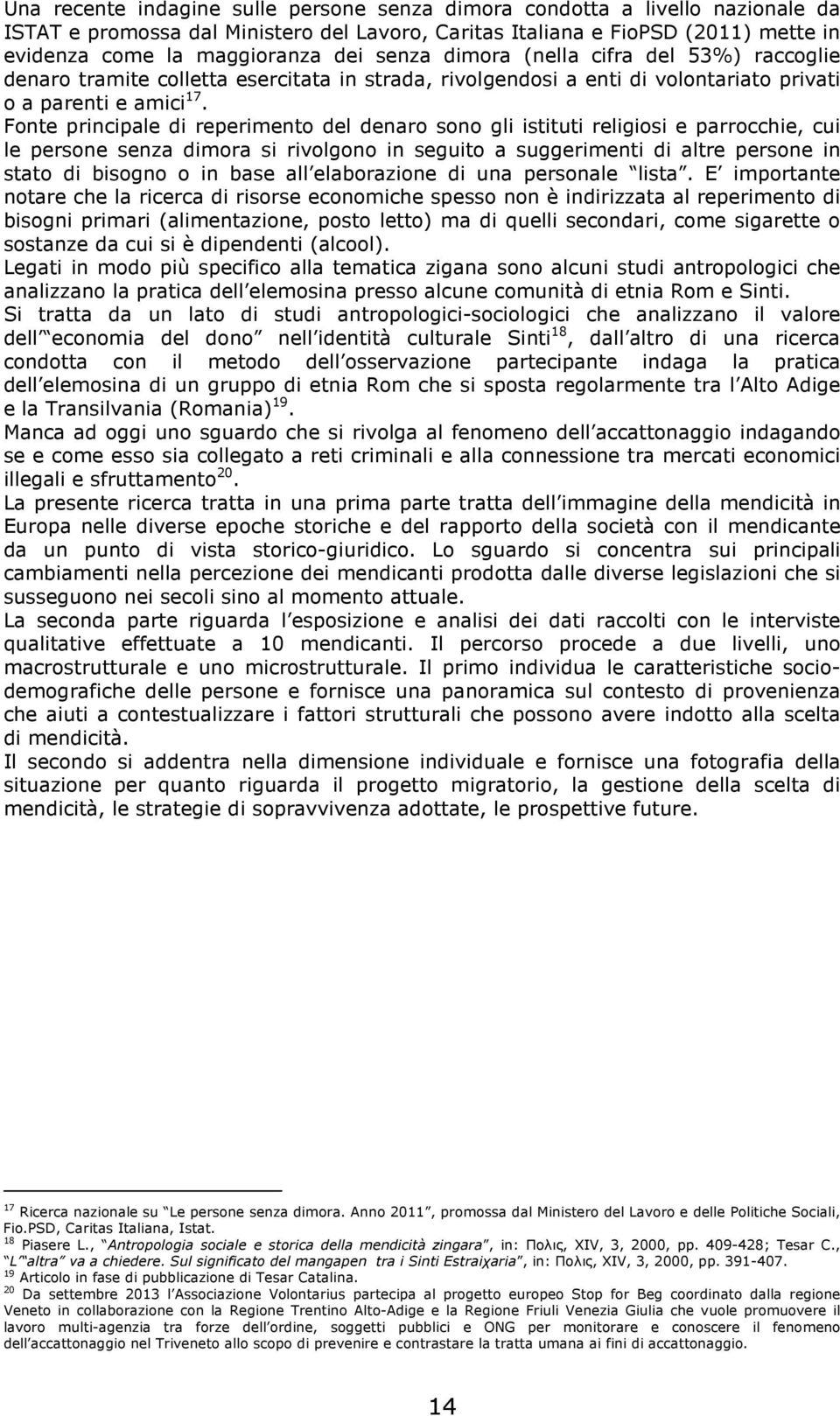 Fonte principale di reperimento del denaro sono gli istituti religiosi e parrocchie, cui le persone senza dimora si rivolgono in seguito a suggerimenti di altre persone in stato di bisogno o in base