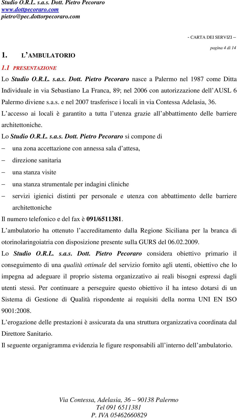 L accesso ai locali è garantito a tutta l utenza grazie all abbattimento delle barriere architettoniche. Lo Studio O.R.L. s.a.s. Dott.