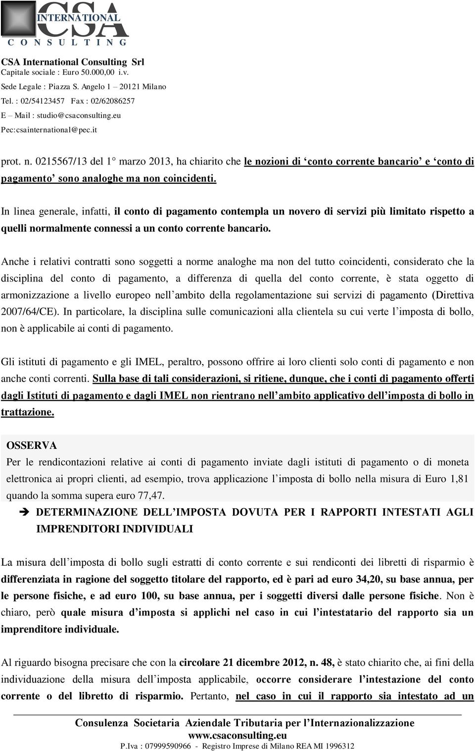 Anche i relativi contratti sono soggetti a norme analoghe ma non del tutto coincidenti, considerato che la disciplina del conto di pagamento, a differenza di quella del conto corrente, è stata