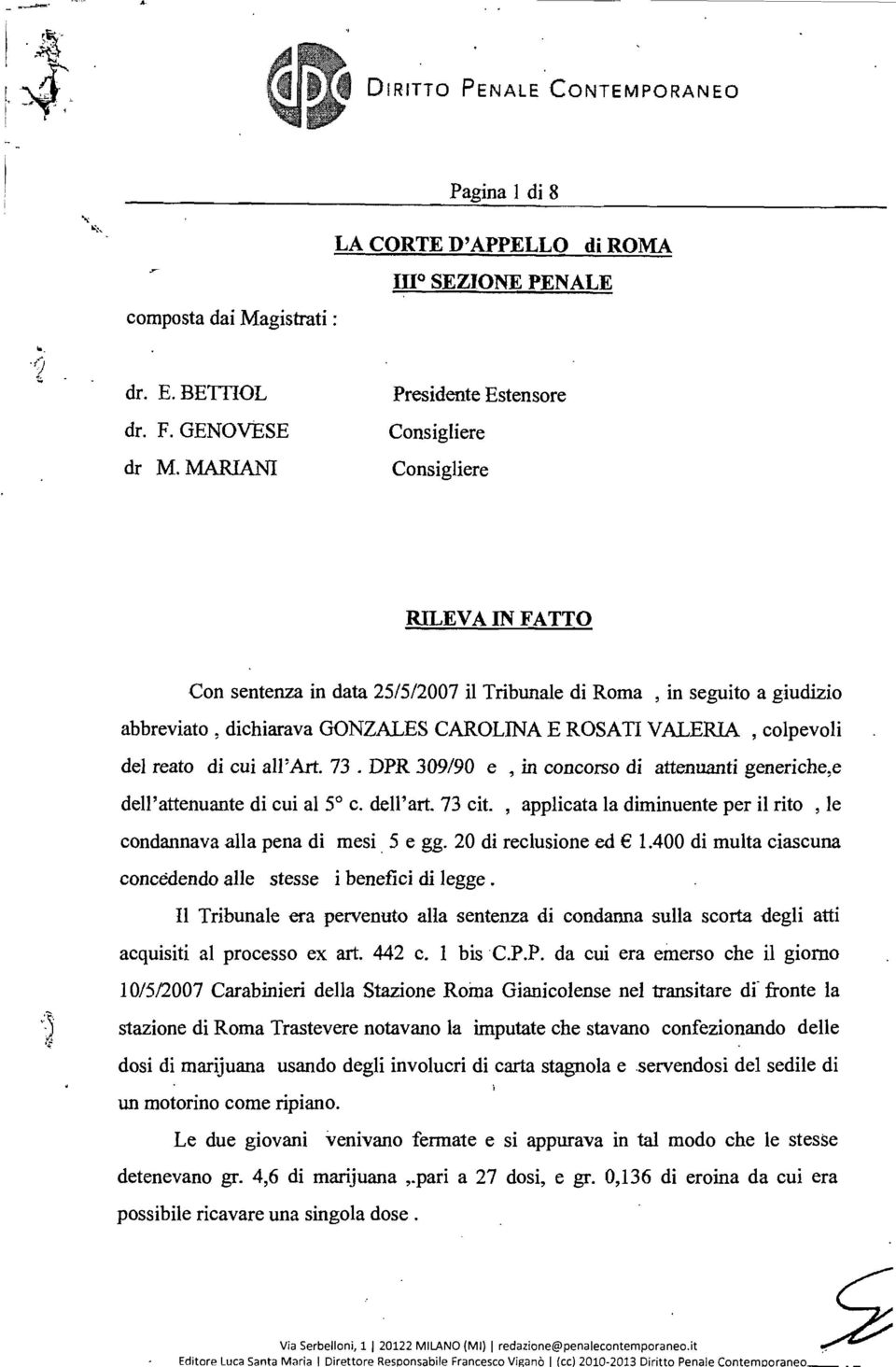 VALERIA, colpevoli del reato di cui all'art. 73. DPR 309/90 e,in concorso di attenuanti generiche,e dell'attenuante di cui al 5 c. dell'art. 73 cit.