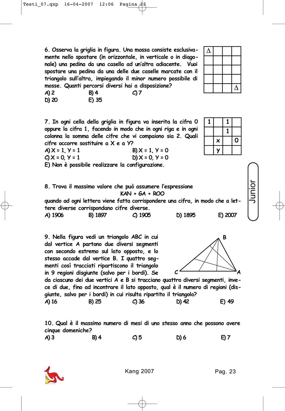 Vuoi spostare una pedina da una delle due caselle marcate con il triangolo sull altra, impiegando il minor numero possibile di mosse. Quanti percorsi diversi hai a disposizione?