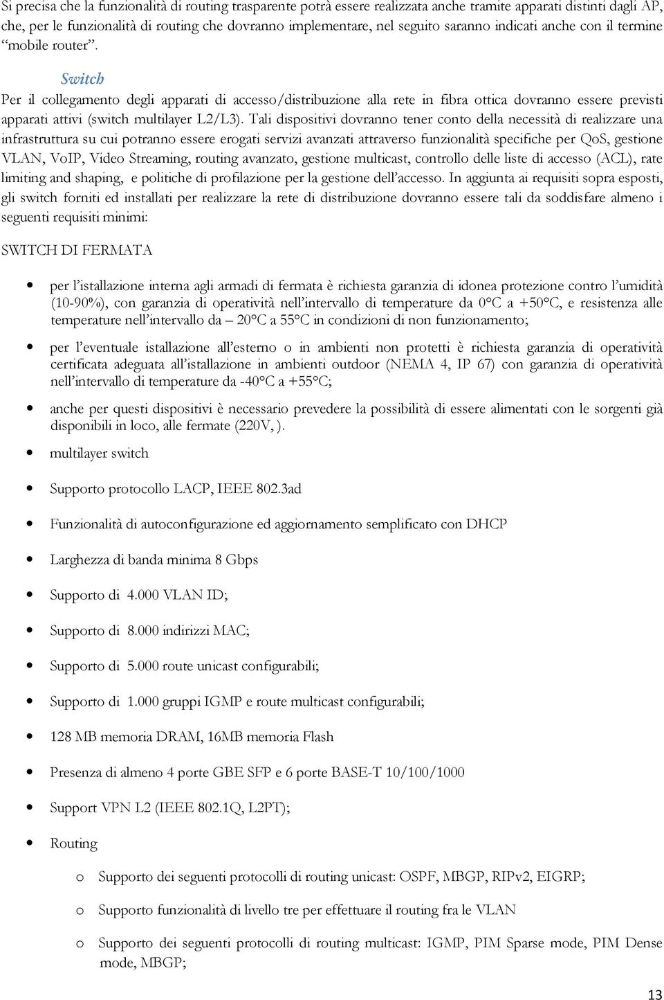 Tali dispsitivi dvrann tener cnt della necessità di realizzare una infrastruttura su cui ptrann essere ergati servizi avanzati attravers funzinalità specifiche per QS, gestine VLAN, VIP, Vide