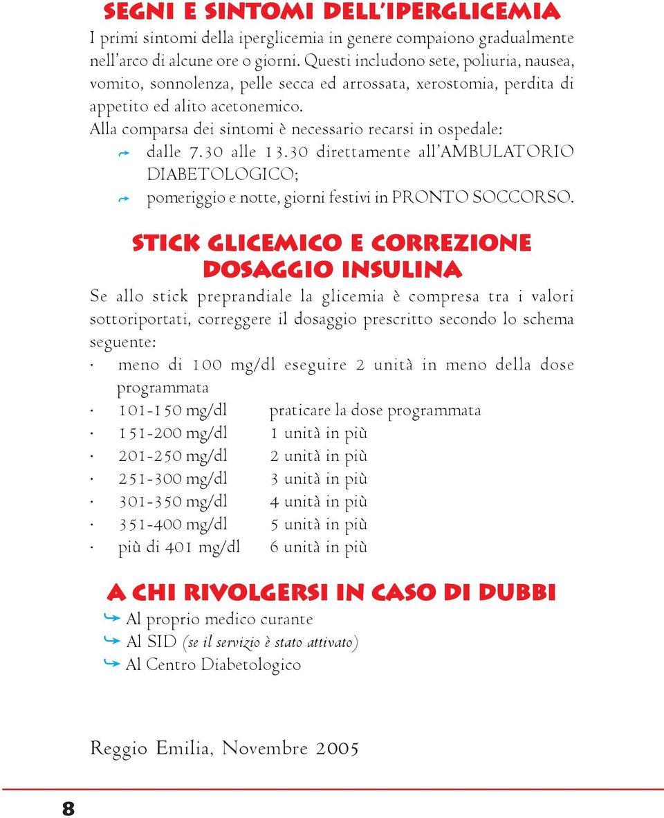 Alla comparsa dei sintomi è necessario recarsi in ospedale: dalle 7.30 alle 13.30 direttamente all AMBULATORIO DIABETOLOGICO; pomeriggio e notte, giorni festivi in PRONTO SOCCORSO.