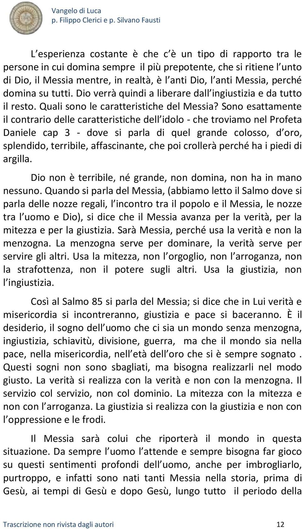 Sono esattamente il contrario delle caratteristiche dell idolo - che troviamo nel Profeta Daniele cap 3 - dove si parla di quel grande colosso, d oro, splendido, terribile, affascinante, che poi