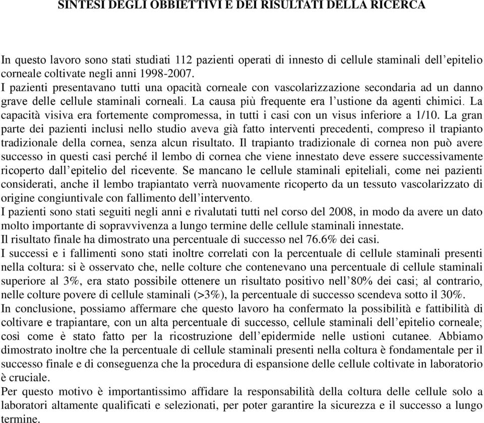 La capacità visiva era fortemente compromessa, in tutti i casi con un visus inferiore a 1/10.