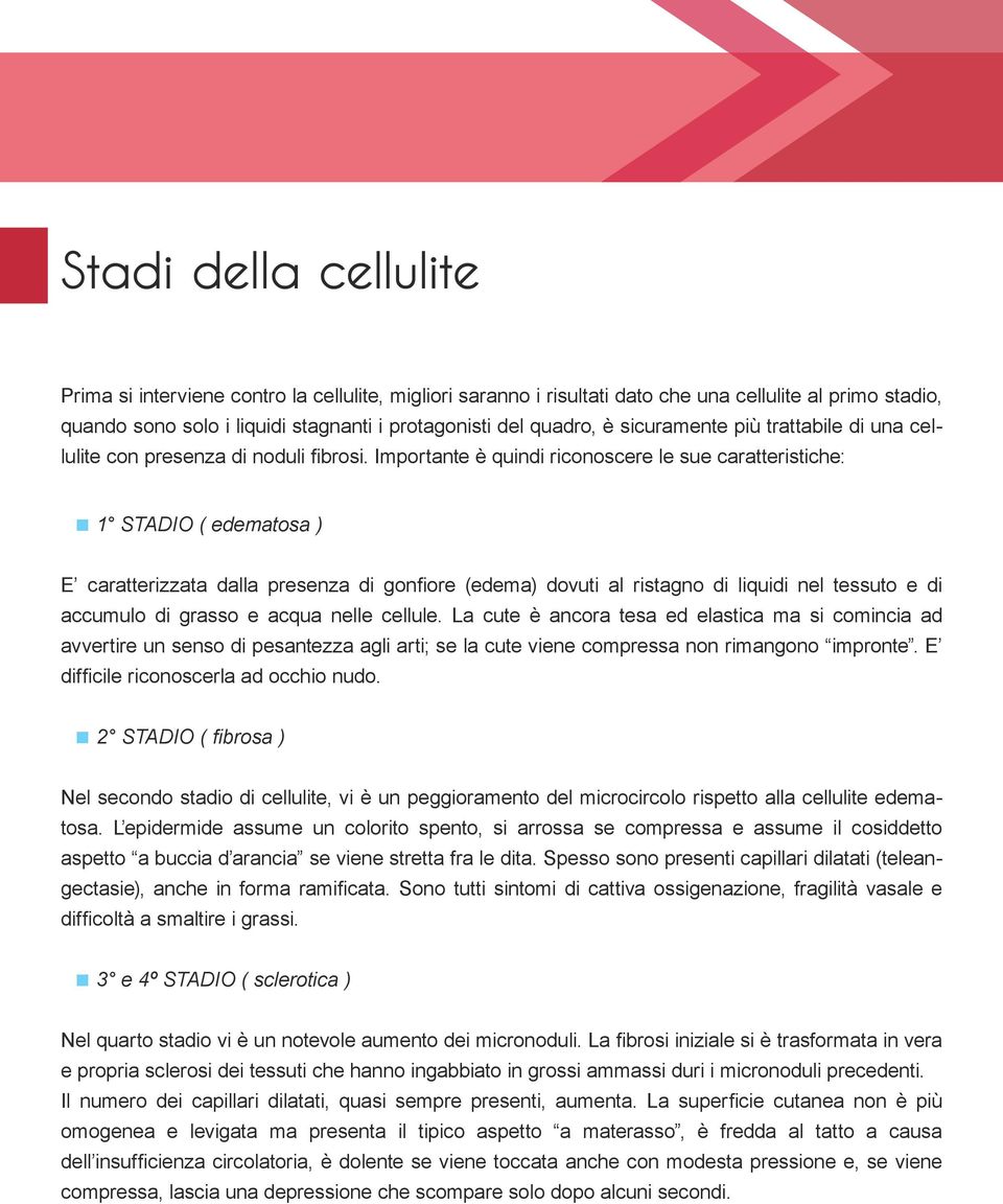 Importante è quindi riconoscere le sue caratteristiche: 1 STADIO ( edematosa ) E caratterizzata dalla presenza di gonfiore (edema) dovuti al ristagno di liquidi nel tessuto e di accumulo di grasso e