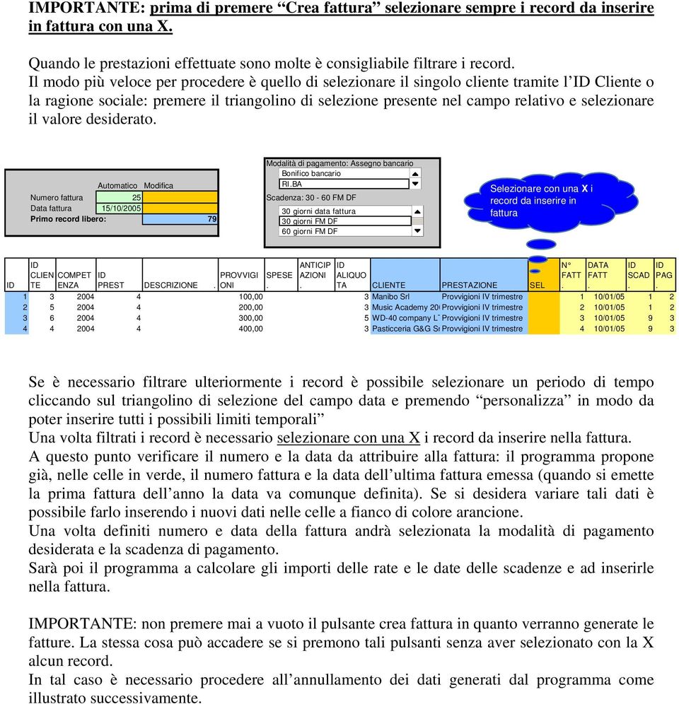 Modalità di pagamento: Assegno bancario Bonifico bancario Automatico Modifica RIBA9 6 Numero fattura 25 Scadenza: 30-60 FM DF Data fattura 15/10/2005 30 giorni data fattura Primo record libero: 79 30