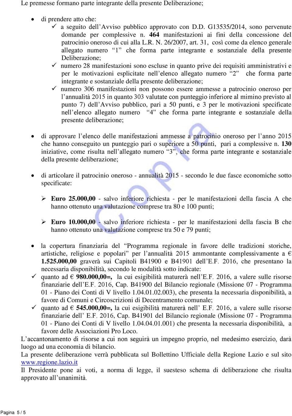 31, così come da elenco generale allegato numero 1 che forma parte integrante e sostanziale della presente Deliberazione; numero 28 manifestazioni sono escluse in quanto prive dei requisiti