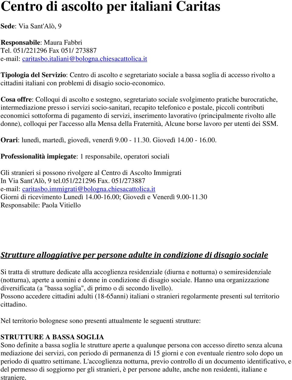 Cosa offre: Colloqui di ascolto e sostegno, segretariato sociale svolgimento pratiche burocratiche, intermediazione presso i servizi socio-sanitari, recapito telefonico e postale, piccoli contributi