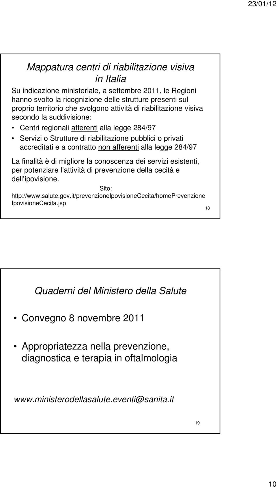 afferenti alla legge 284/97 La finalità è di migliore la conoscenza dei servizi esistenti, per potenziare l attività di prevenzione della cecità e dell ipovisione. Sito: http://www.salute.gov.