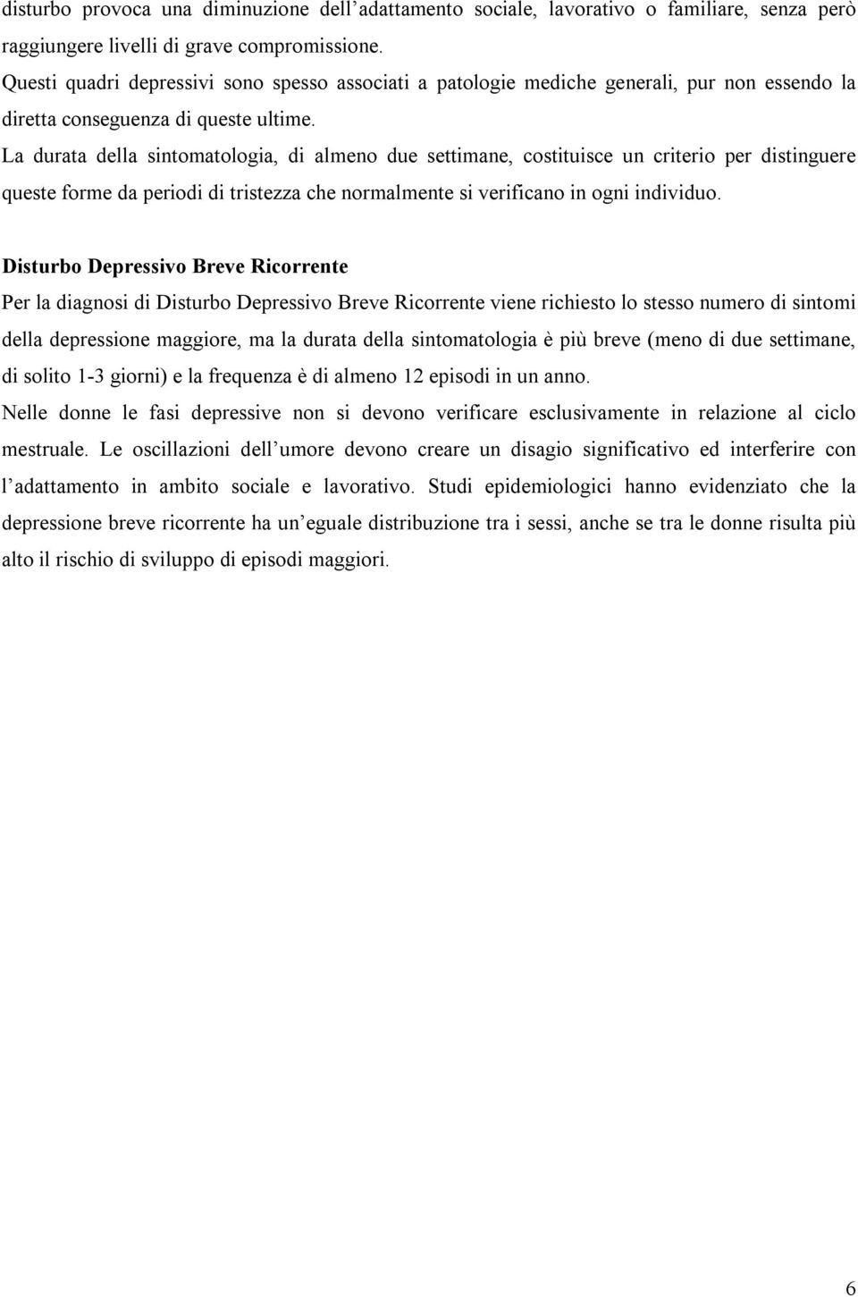 La durata della sintomatologia, di almeno due settimane, costituisce un criterio per distinguere queste forme da periodi di tristezza che normalmente si verificano in ogni individuo.