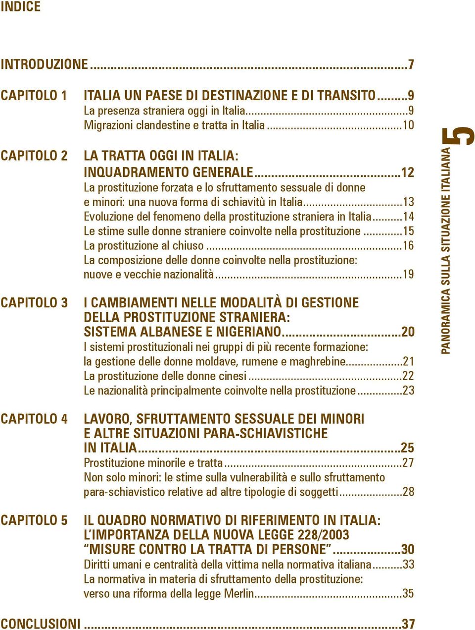 ..13 Evoluzione del fenomeno della prostituzione straniera in Italia...14 Le stime sulle donne straniere coinvolte nella prostituzione...15 La prostituzione al chiuso.