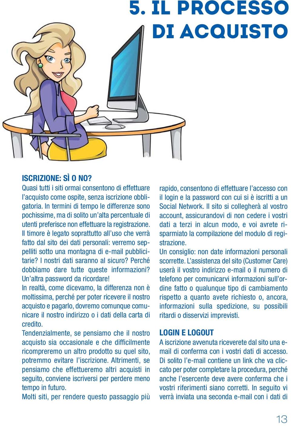 Il timore è legato soprattutto all uso che verrà fatto dal sito dei dati personali: verremo seppelliti sotto una montagna di e-mail pubblicitarie? I nostri dati saranno al sicuro?