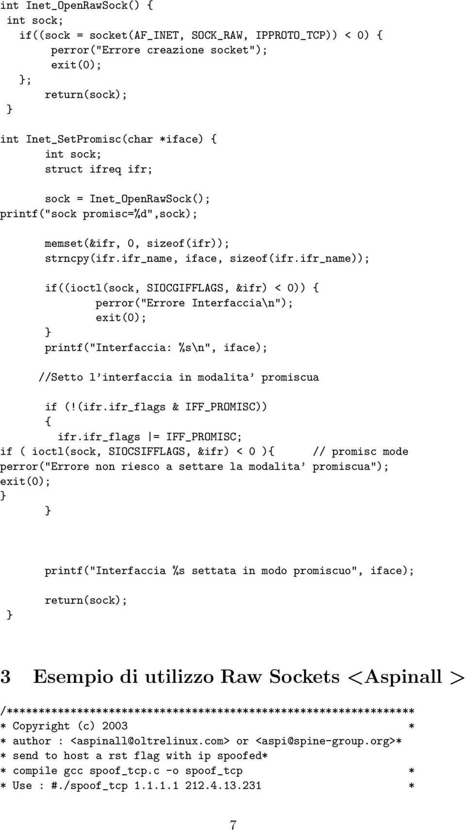 ifr_name)); if((ioctl(sock, SIOCGIFFLAGS, &ifr) < 0)) { perror("errore Interfaccia\n"); exit(0); printf("interfaccia: %s\n", iface); //Setto l interfaccia in modalita promiscua if (!(ifr.