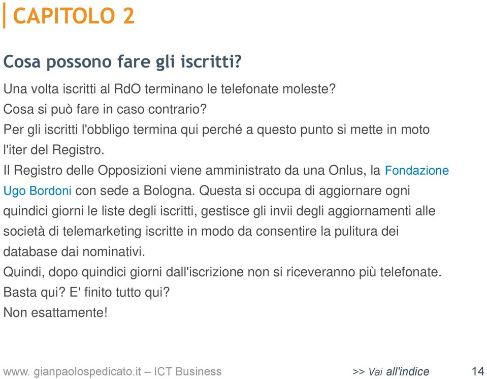 Il Registro delle Opposizioni viene amministrato da una Onlus, la Fondazione Ugo Bordoni con sede a Bologna.