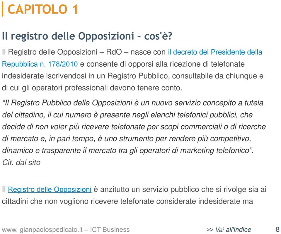 Il Registro Pubblico delle Opposizioni è un nuovo servizio concepito a tutela del cittadino, il cui numero è presente negli elenchi telefonici pubblici, che decide di non voler più ricevere