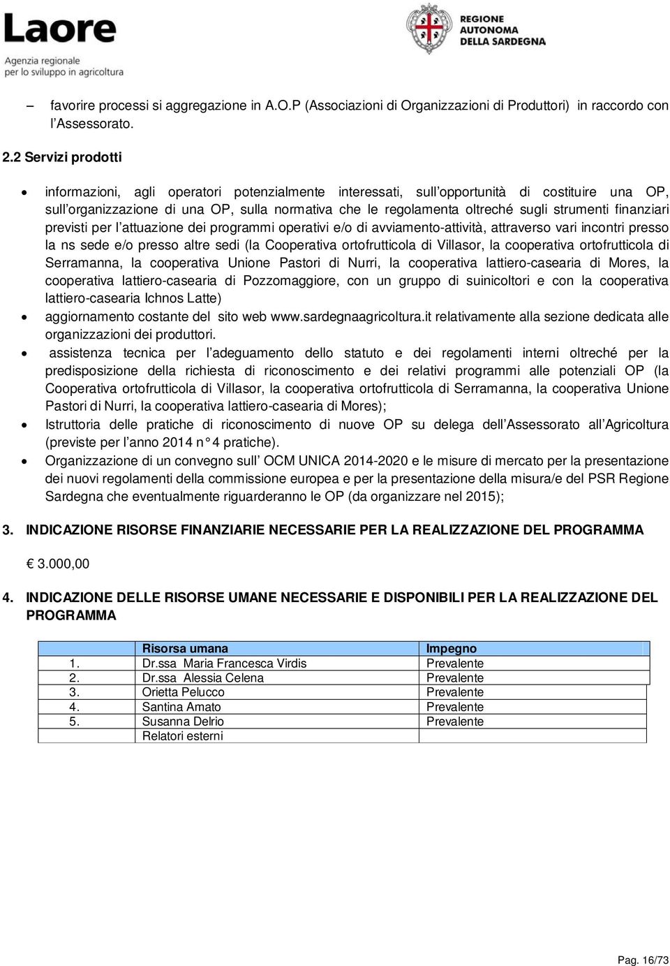 strumenti finanziari previsti per l attuazione dei programmi operativi e/o di avviamento-attività, attraverso vari incontri presso la ns sede e/o presso altre sedi (la Cooperativa ortofrutticola di