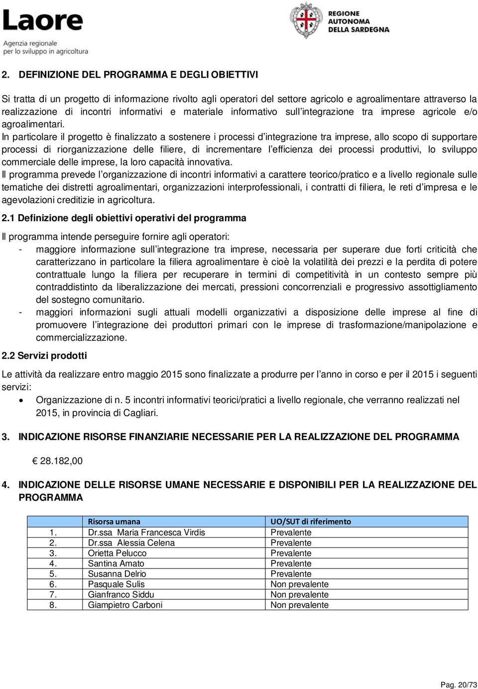 In particolare il progetto è finalizzato a sostenere i processi d integrazione tra imprese, allo scopo di supportare processi di riorganizzazione delle filiere, di incrementare l efficienza dei