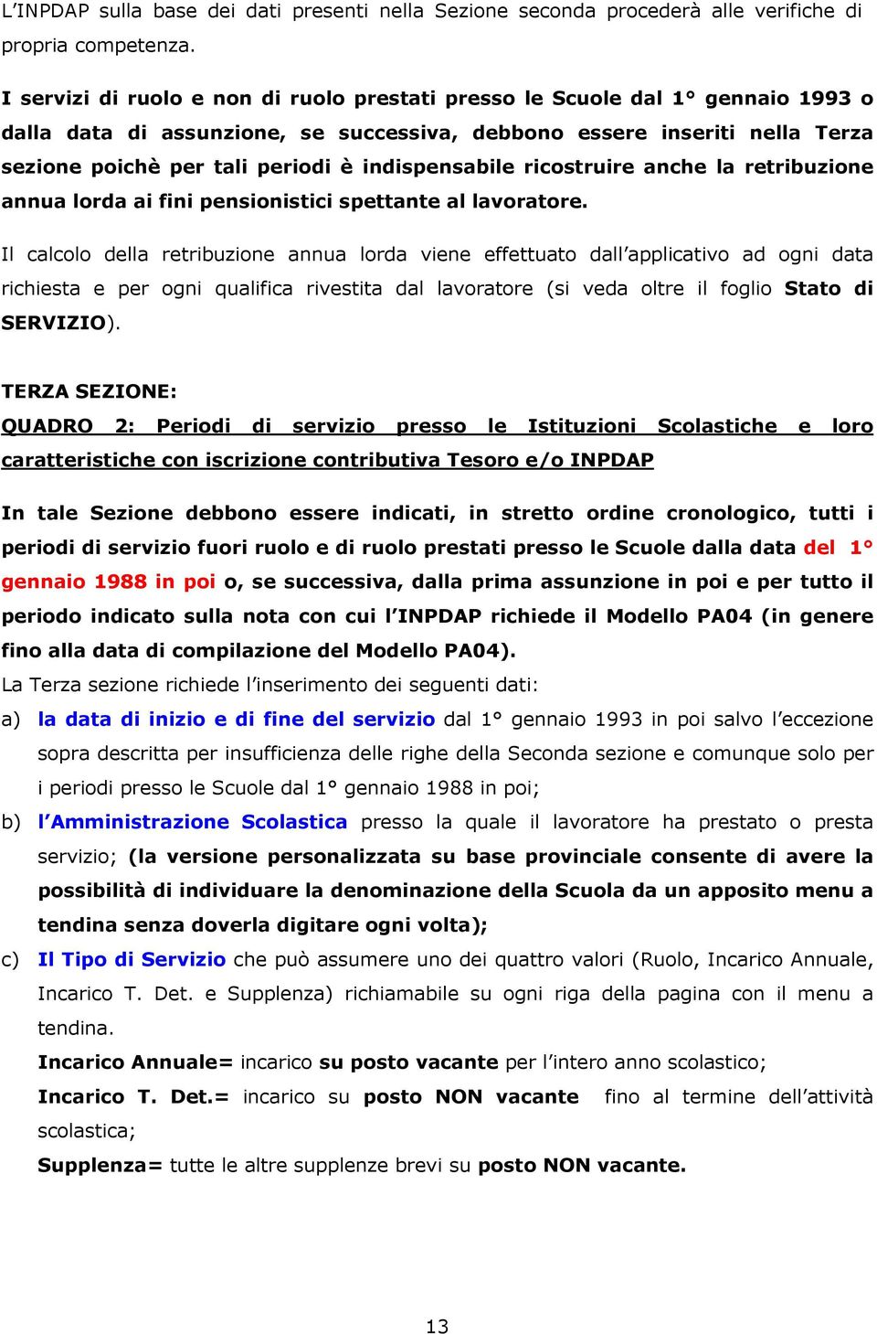 indispensabile ricostruire anche la retribuzione annua lorda ai fini pensionistici spettante al lavoratore.