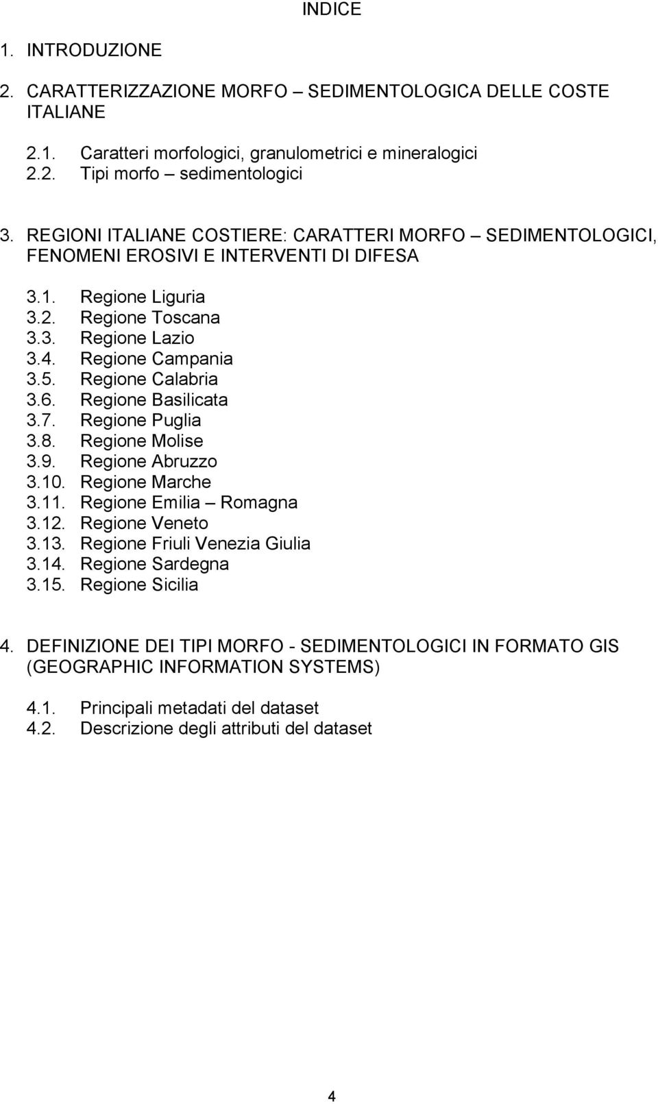 Regione Calabria 3.6. Regione Basilicata 3.7. Regione Puglia 3.8. Regione Molise 3.9. Regione Abruzzo 3.10. Regione Marche 3.11. Regione Emilia Romagna 3.12. Regione Veneto 3.13.