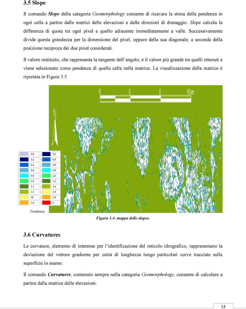 Successivamente divide questa grandezza per la dimensione del pixel, oppure della sua diagonale, a seconda della posizione reciproca dei due pixel considerati.