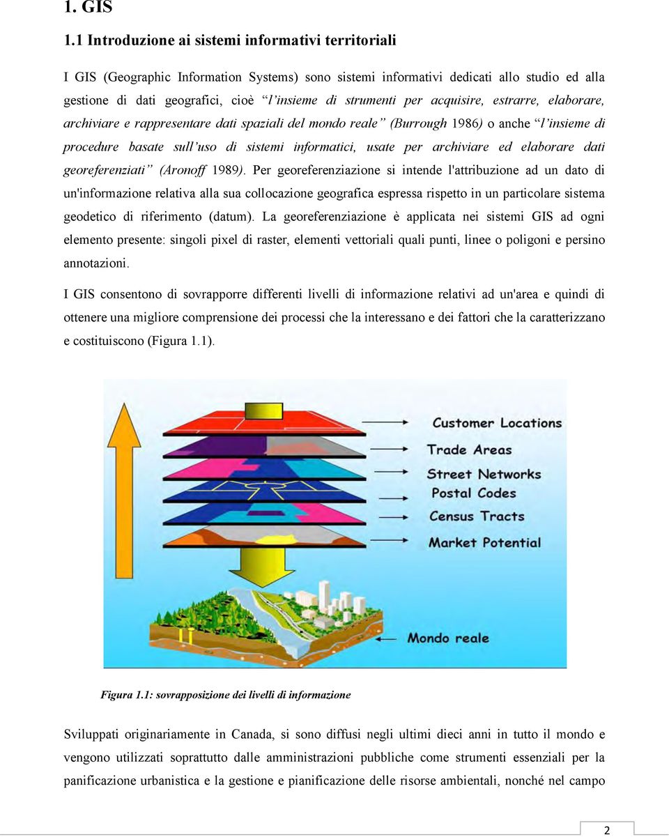 strumenti per acquisire, estrarre, elaborare, archiviare e rappresentare dati spaziali del mondo reale (Burrough 1986) o anche l insieme di procedure basate sull uso di sistemi informatici, usate per