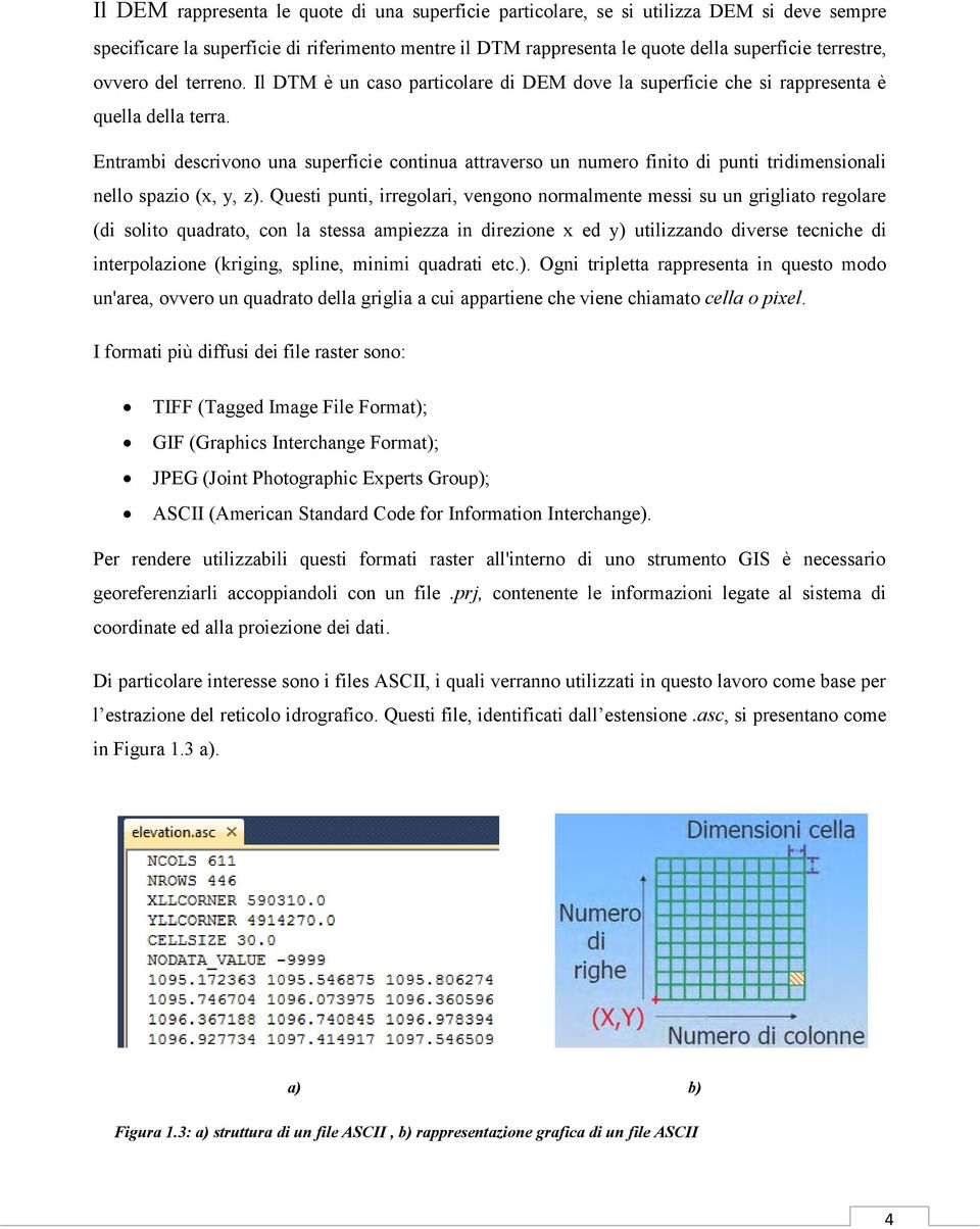 Entrambi descrivono una superficie continua attraverso un numero finito di punti tridimensionali nello spazio (x, y, z).