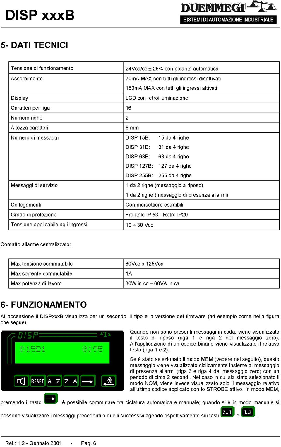 DISP 255B: 255 da 4 righe Messaggi di servizio 1 da 2 righe (messaggio a riposo) 1 da 2 righe (messaggio di presenza allarmi) Collegamenti Con morsettiere estraibili Grado di protezione Frontale IP