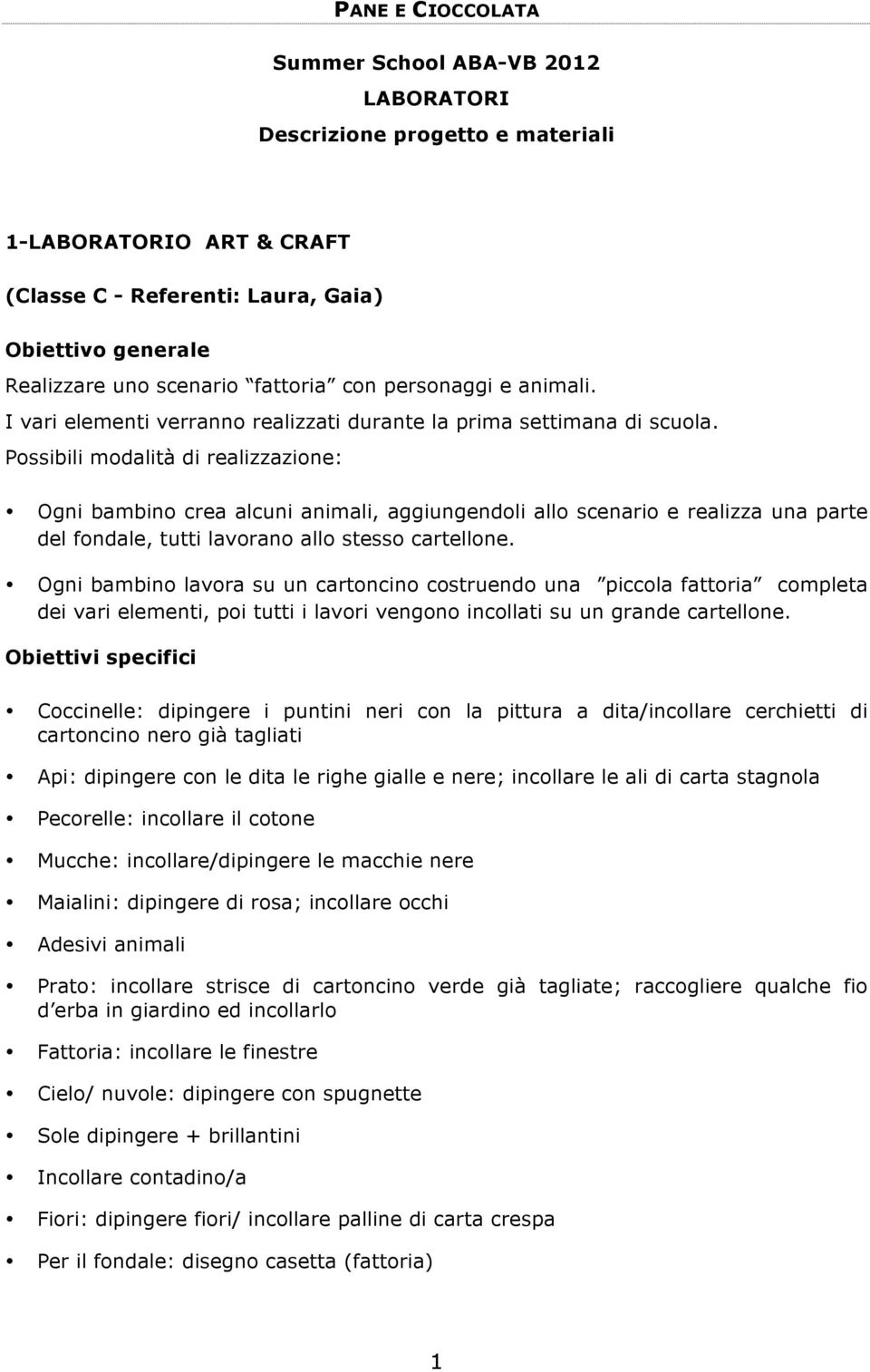 Possibili modalità di realizzazione: Ogni bambino crea alcuni animali, aggiungendoli allo scenario e realizza una parte del fondale, tutti lavorano allo stesso cartellone.