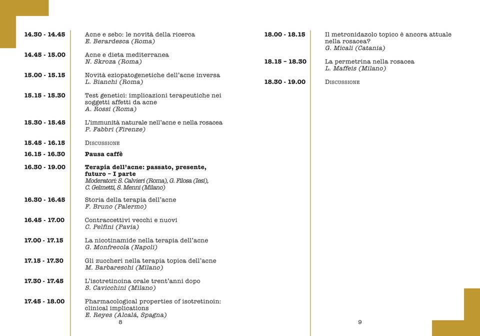 30 Test genetici: implicazioni terapeutiche nei soggetti affetti da acne A. Rossi (Roma) 15.30-15.45 L immunità naturale nell acne e nella rosacea P. Fabbri (Firenze) 15.45-16.15 DISCUSSIONE 16.15-16.