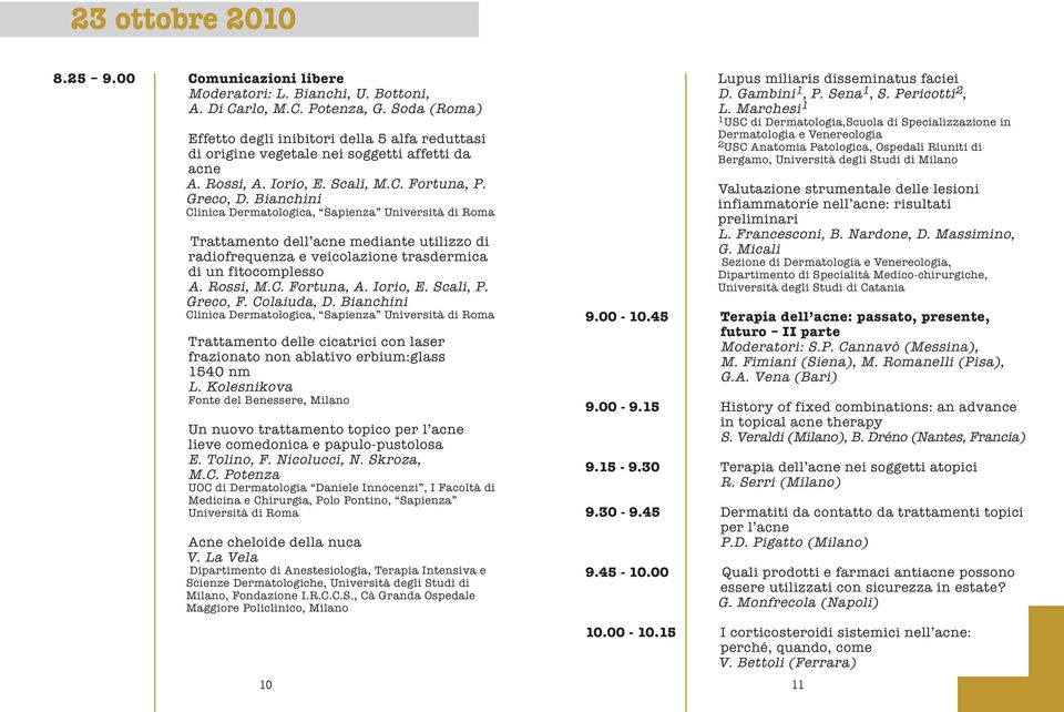 Bianchini Clinica Dermatologica, Sapienza Università di Roma Trattamento dell acne mediante utilizzo di radiofrequenza e veicolazione trasdermica di un fitocomplesso A. Rossi, M.C. Fortuna, A.