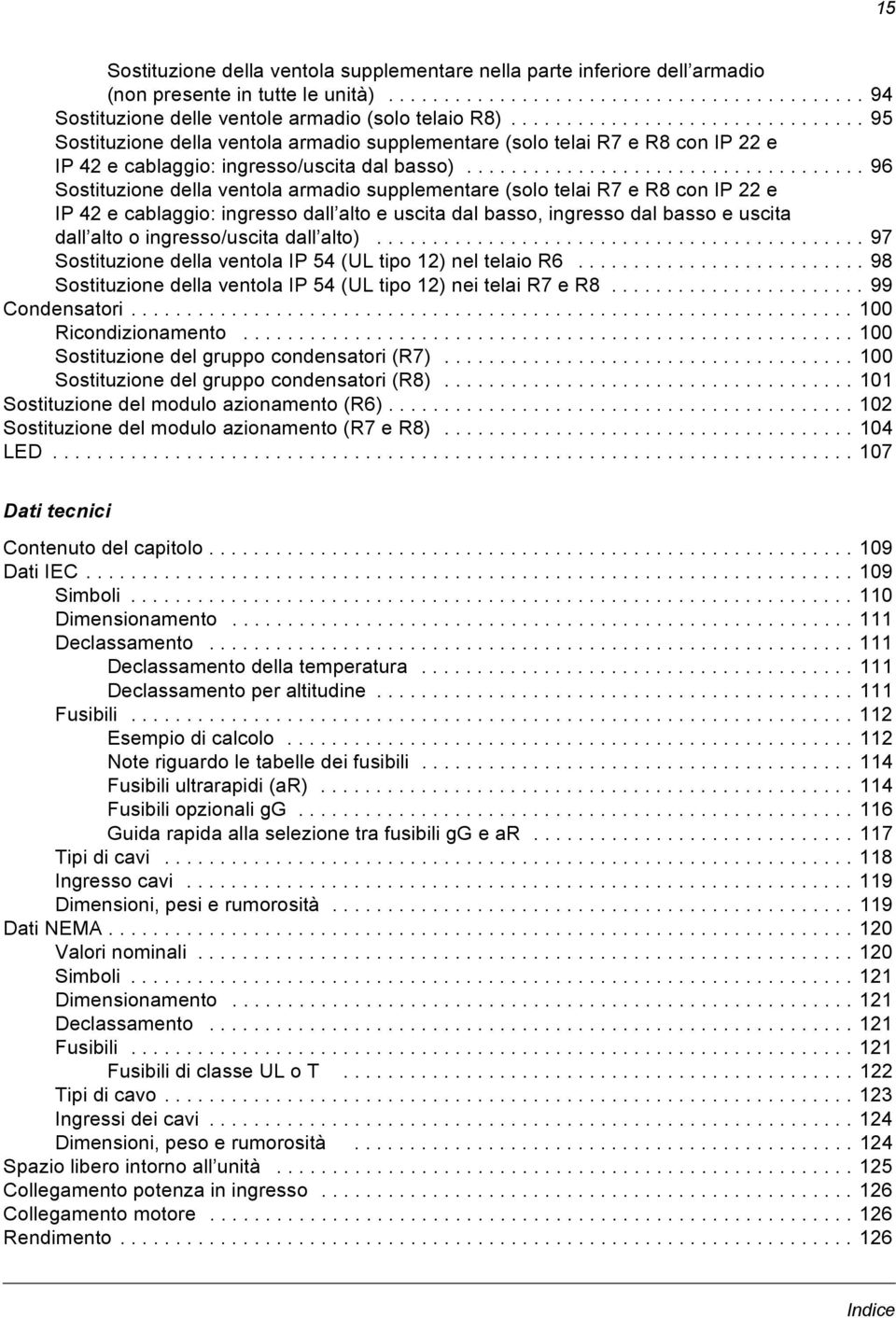 ................................... 96 Sostituzione della ventola armadio supplementare (solo telai R7 e R8 con IP 22 e IP 42 e cablaggio: ingresso dall alto e uscita dal basso, ingresso dal basso e