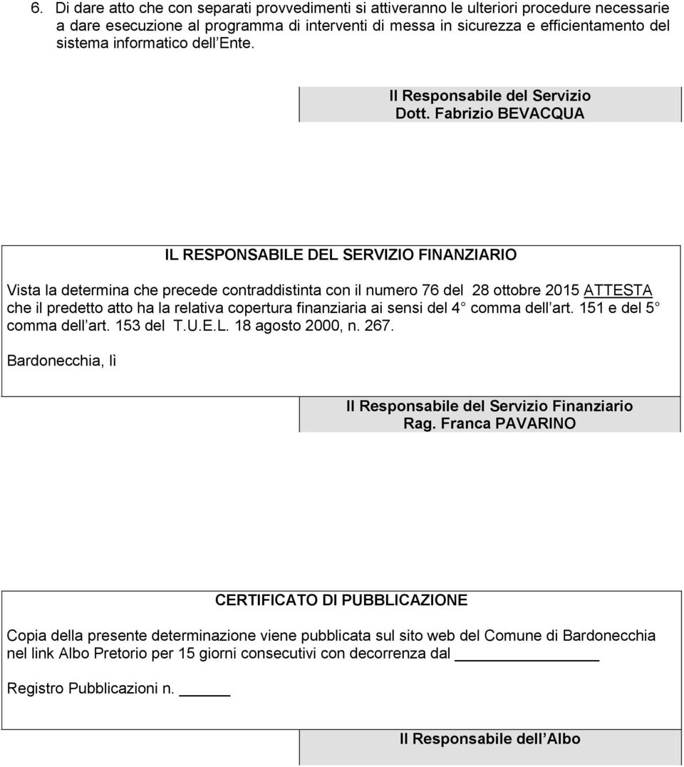 Fabrizio BEVACQUA IL RESPONSABILE DEL SERVIZIO FINANZIARIO Vista la determina che precede contraddistinta con il numero 76 del 28 ottobre 2015 ATTESTA che il predetto atto ha la relativa copertura