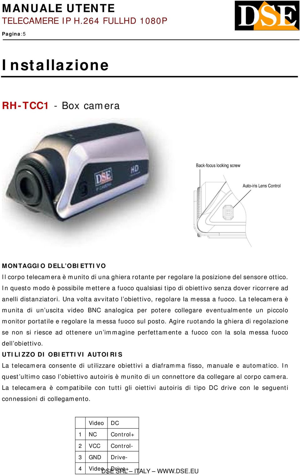 La telecamera è munita di un uscita video BNC analogica per potere collegare eventualmente un piccolo monitor portatile e regolare la messa fuoco sul posto.