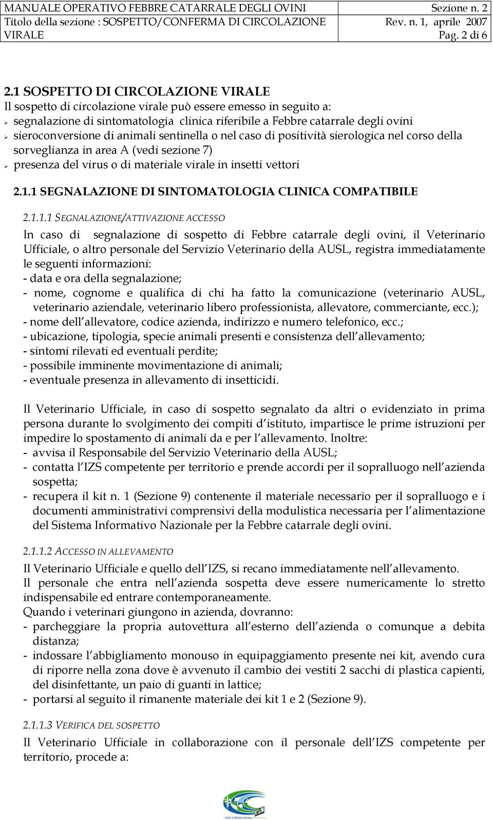 di animali sentinella o nel caso di positività sierologica nel corso della sorveglianza in area A (vedi sezione 7) presenza del virus o di materiale virale in insetti vettori 2.1.