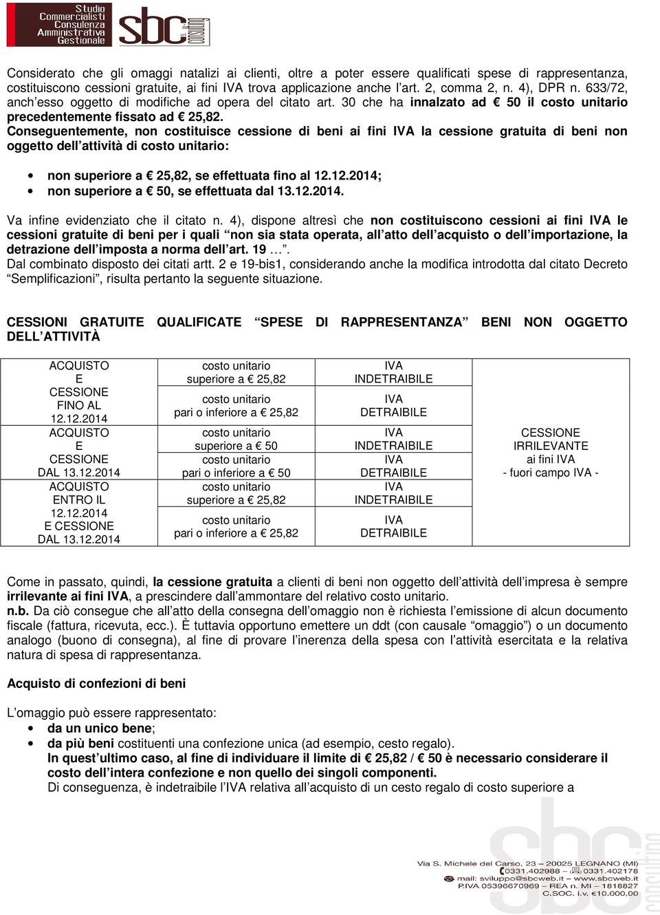 Conseguentemente, non costituisce cessione di beni ai fini la cessione gratuita di beni non oggetto dell attività di costo unitario: non superiore a 25,82, se effettuata fino al 12.