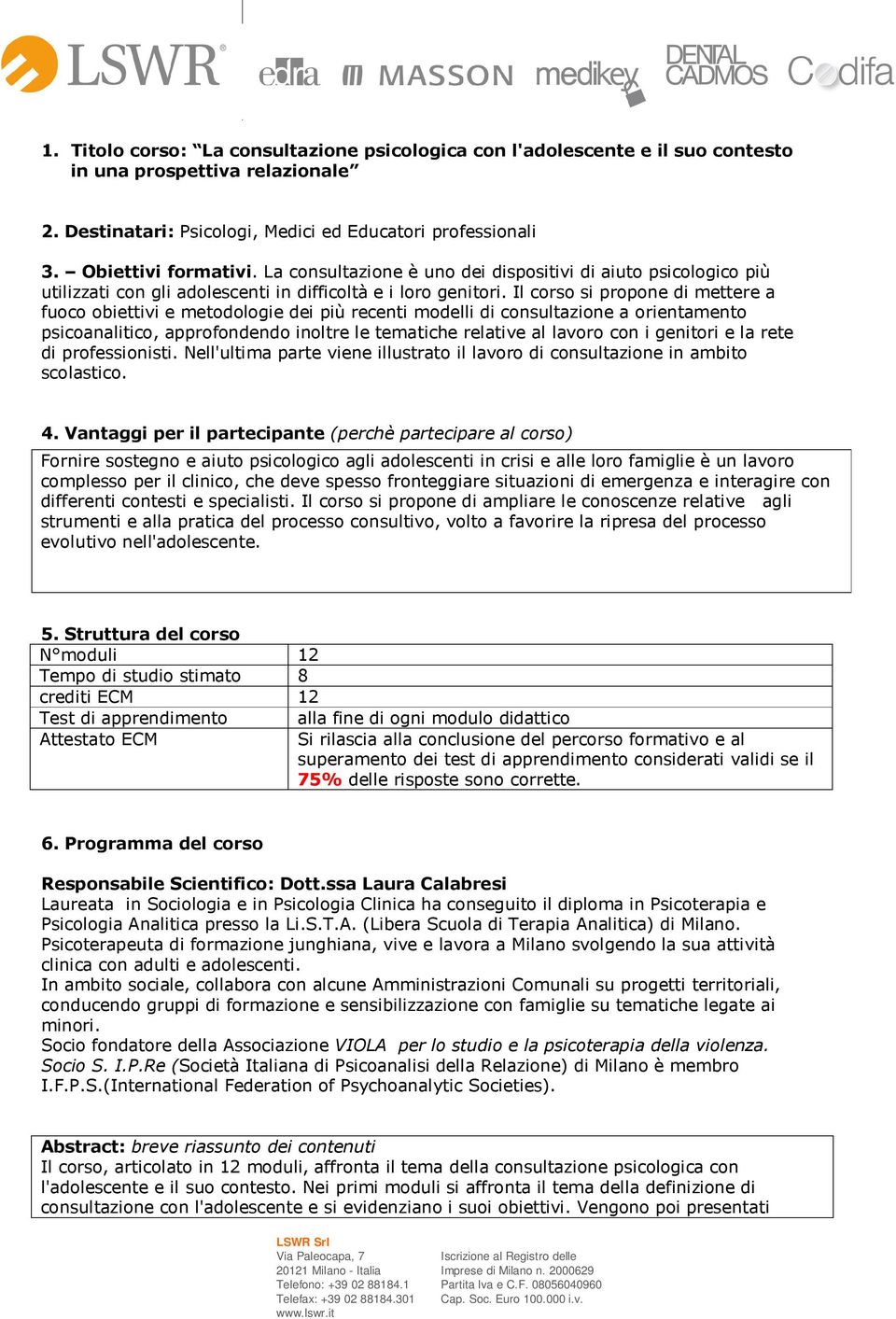 Il corso si propone di mettere a fuoco obiettivi e metodologie dei più recenti modelli di consultazione a orientamento psicoanalitico, approfondendo inoltre le tematiche relative al lavoro con i