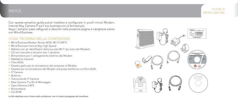 COSA TROVERAI NELLA CONFEZIONE Wind Business Modem Router ADSL Wi-Fi/UMTS Wind Business Internet Key High-Speed Adesivo con gli identificativi della tua rete Wi-Fi (sul retro del Modem) CD con