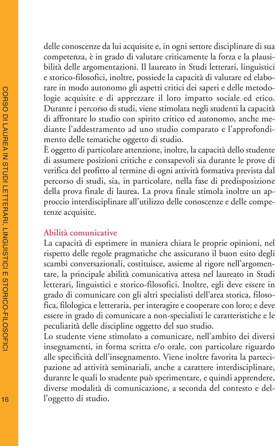 Il laureato in Studi letterari, linguistici e storico-filosofici, inoltre, possiede la capacità di valutare ed elaborare in modo autonomo gli aspetti critici dei saperi e delle metodologie acquisite