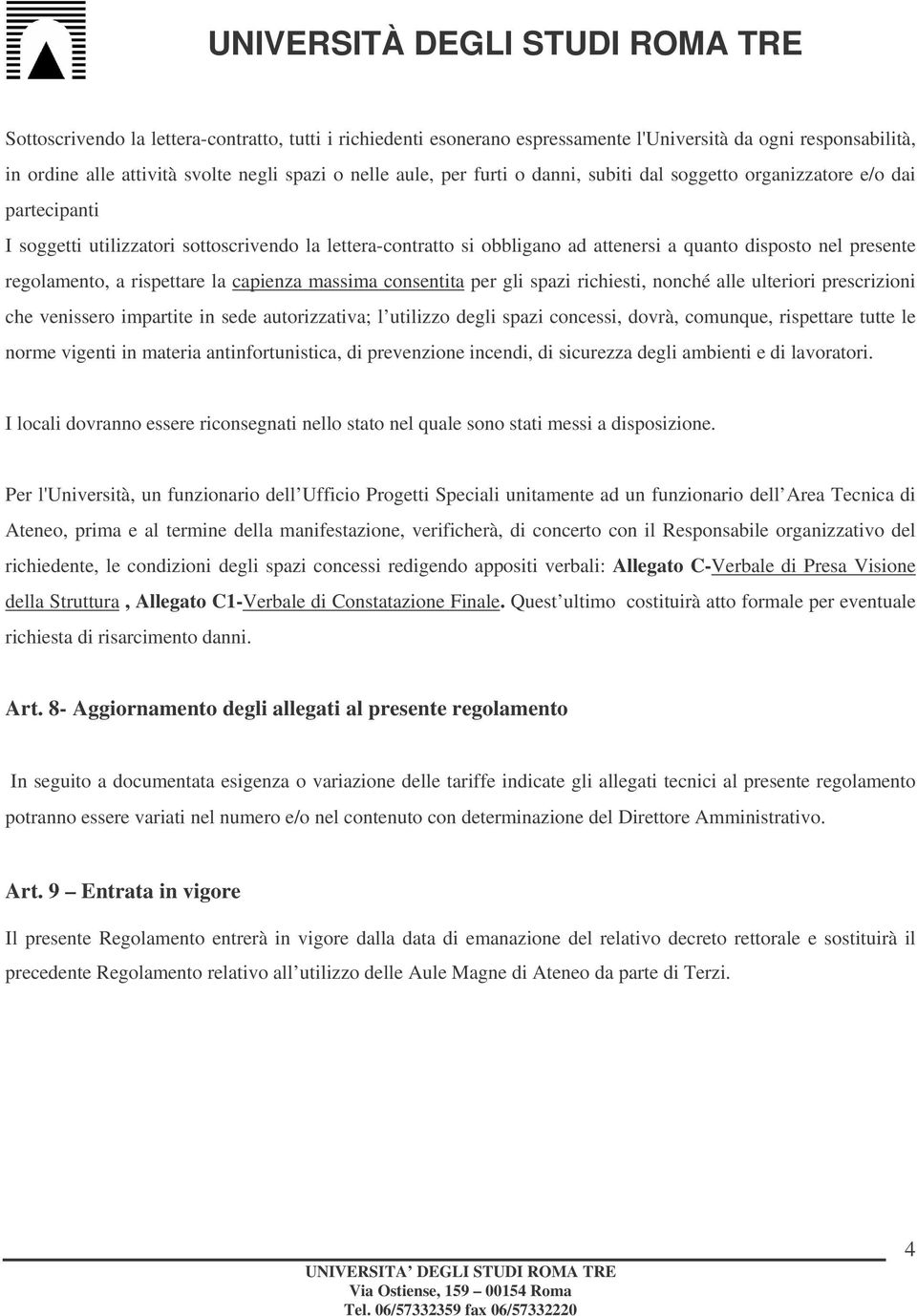 presente regolamento, a rispettare la capienza massima consentita per gli spazi richiesti, nonché alle ulteriori prescrizioni che venissero impartite in sede autorizzativa; l utilizzo degli spazi