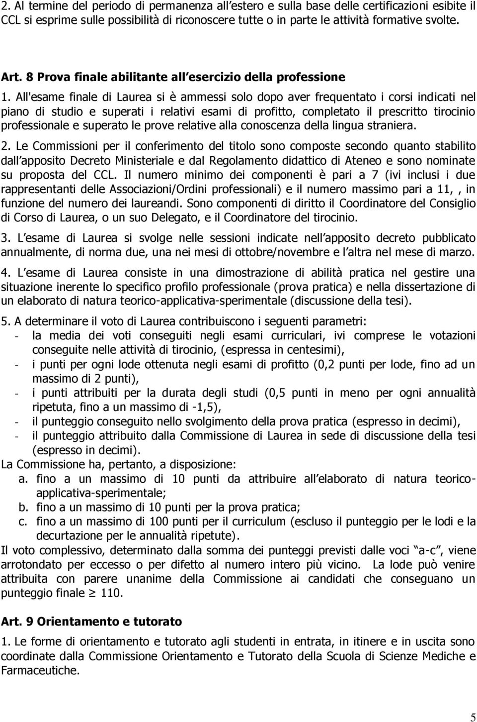 All'esame finale di Laurea si è ammessi solo dopo aver frequentato i corsi indicati nel piano di e superati i relativi esami di profitto, completato il prescritto tirocinio professionale e superato