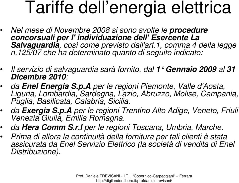 A per le regioni Piemonte, Valle d'aosta, Liguria, Lombardia, Sardegna, Lazio, Abruzzo, Molise, Campania, Puglia, Basilicata, Calabria, Sicilia. da Exergia S.p.A per le regioni Trentino Alto Adige, Veneto, Friuli Venezia Giulia, Emilia Romagna.