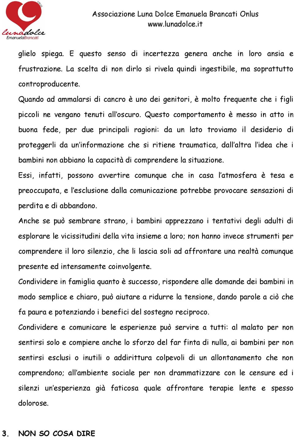 Questo comportamento è messo in atto in buona fede, per due principali ragioni: da un lato troviamo il desiderio di proteggerli da un informazione che si ritiene traumatica, dall altra l idea che i