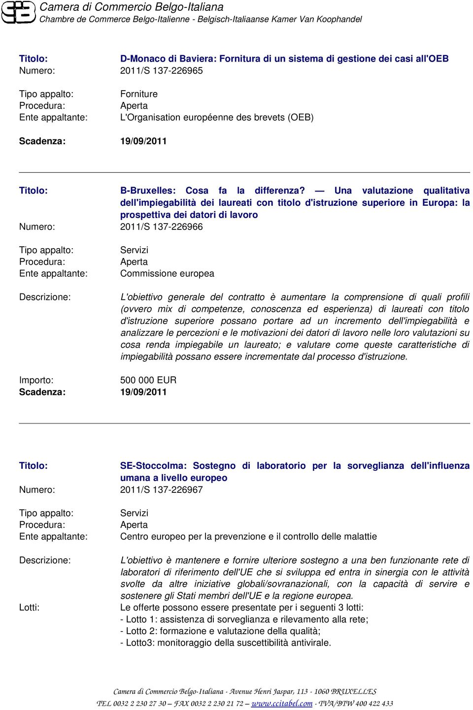 Una valutazione qualitativa dell'impiegabilità dei laureati con titolo d'istruzione superiore in Europa: la prospettiva dei datori di lavoro Numero: 2011/S 137 226966 L'obiettivo generale del