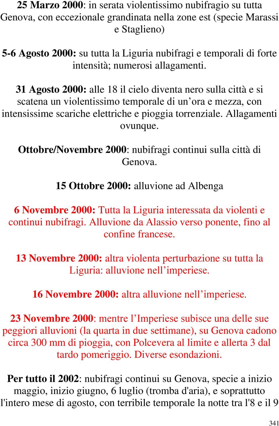 31 Agosto 2000: alle 18 il cielo diventa nero sulla città e si scatena un violentissimo temporale di un ora e mezza, con intensissime scariche elettriche e pioggia torrenziale. Allagamenti ovunque.