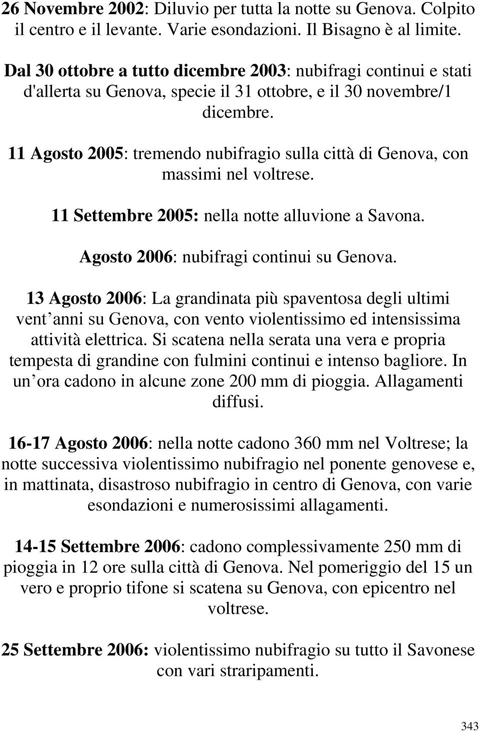 11 Agosto 2005: tremendo nubifragio sulla città di Genova, con massimi nel voltrese. 11 Settembre 2005: nella notte alluvione a Savona. Agosto 2006: nubifragi continui su Genova.