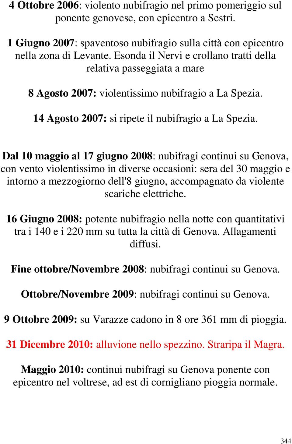 Dal 10 maggio al 17 giugno 2008: nubifragi continui su Genova, con vento violentissimo in diverse occasioni: sera del 30 maggio e intorno a mezzogiorno dell'8 giugno, accompagnato da violente