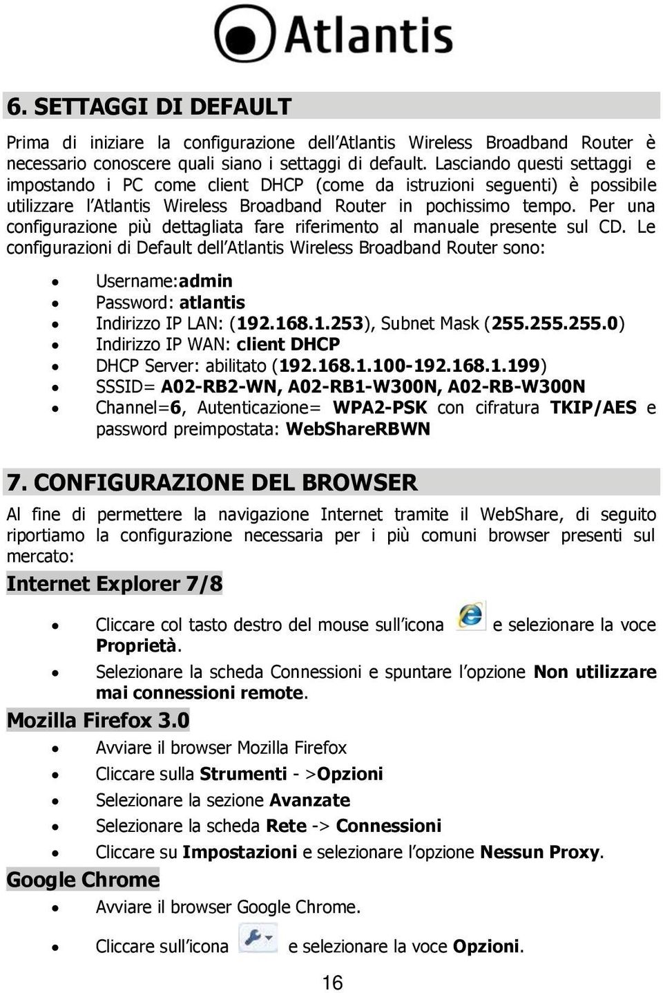 Per una configurazione più dettagliata fare riferimento al manuale presente sul CD.