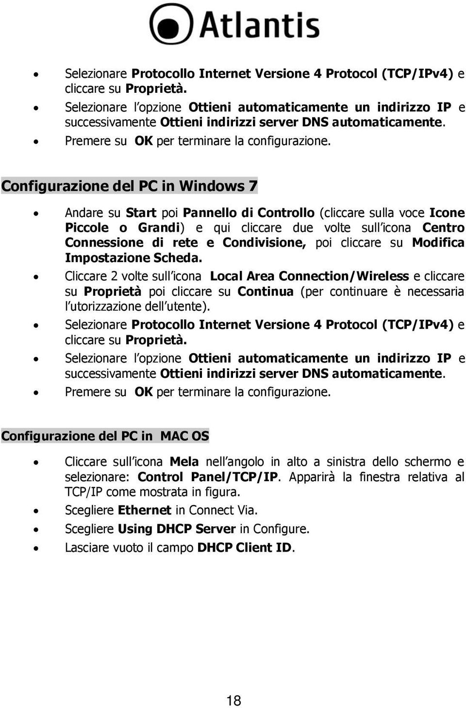 Configurazione del PC in Windows 7 Andare su Start poi Pannello di Controllo (cliccare sulla voce Icone Piccole o Grandi) e qui cliccare due volte sull icona Centro Connessione di rete e