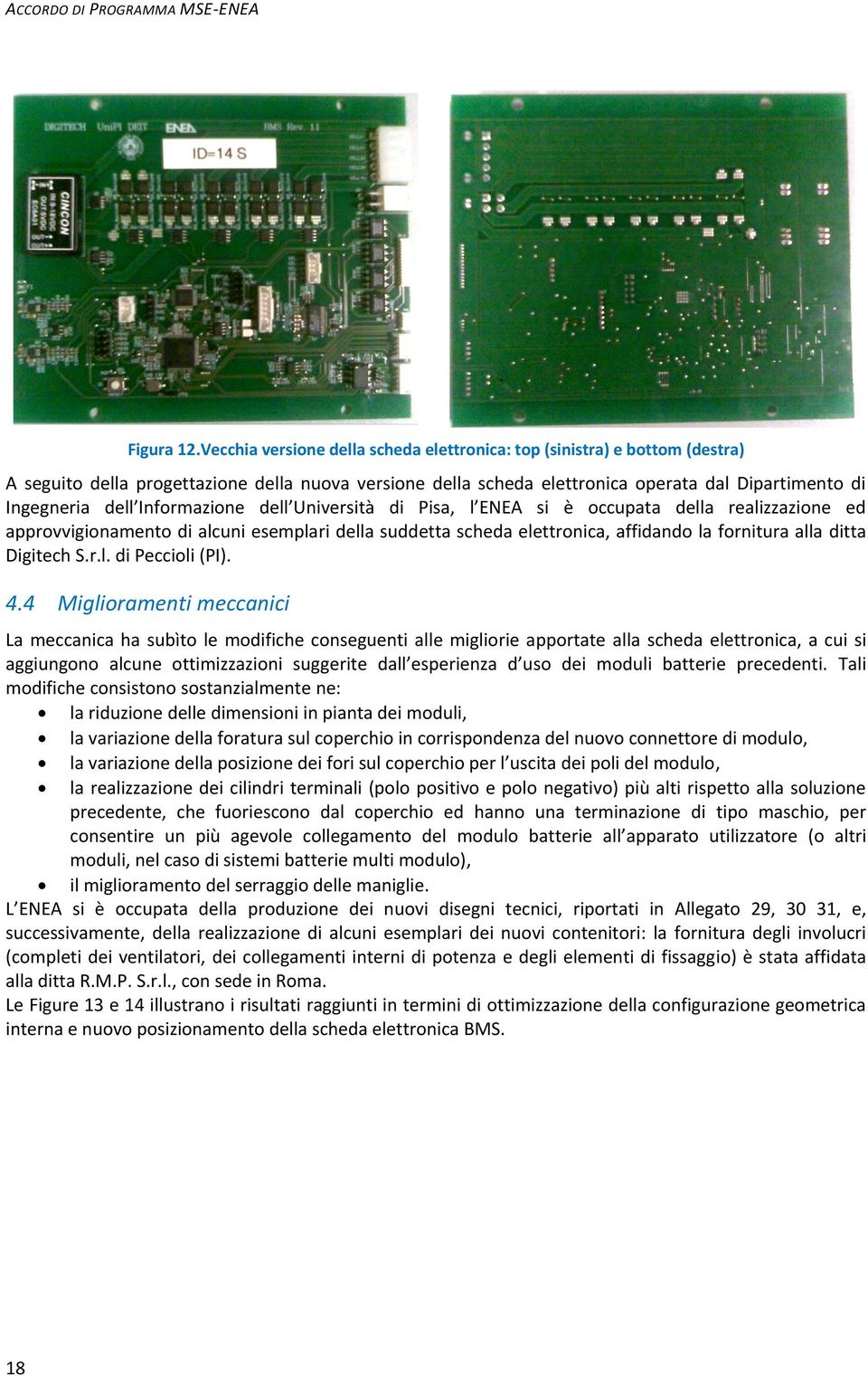 Informazione dell Università di Pisa, l ENEA si è occupata della realizzazione ed approvvigionamento di alcuni esemplari della suddetta scheda elettronica, affidando la fornitura alla ditta Digitech